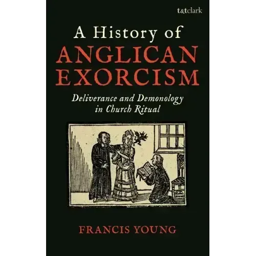 A History of Anglican Exorcism: Deliverance and Demonology in Church Ritual