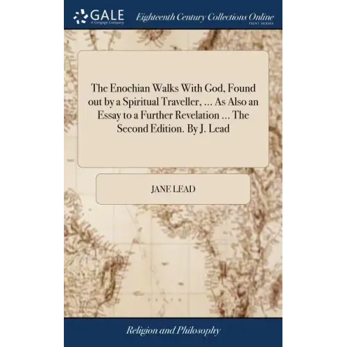 The Enochian Walks With God, Found out by a Spiritual Traveller, ... As Also an Essay to a Further Revelation ... The Second Edition. By J. Lead