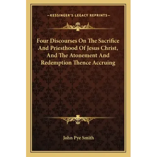 Four Discourses on the Sacrifice and Priesthood of Jesus Christ, and the Atonement and Redemption Thence Accruing