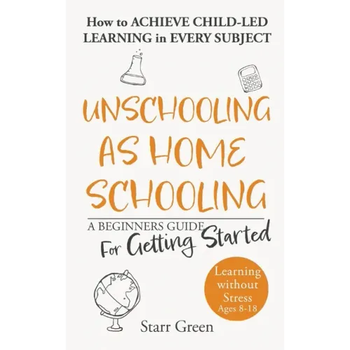 Unschooling as Homeschooling: A Beginners Guide for Getting Started