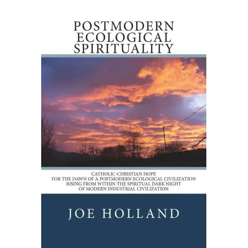 Postmodern Ecological Spirituality: Catholic-Christian Hope for the Dawn of a Postmodern Ecological Civilization Rising from within the Spiritual Dark