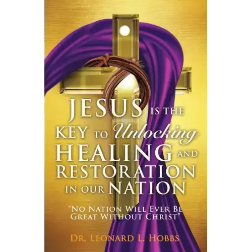 Jesus Is the Key to Unlocking Healing and Restoration in Our Nation: No Nation Will Ever Be Great Without Christ