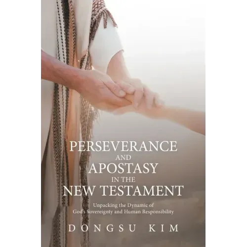 Perseverance and Apostasy in the New Testament: Unpacking the Dynamic of God's Sovereignty and Human Responsibility