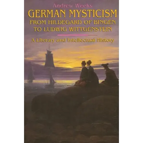 German Mysticism From Hildegard of Bingen to Ludwig Wittgenstein: A Literary and Intellectual History