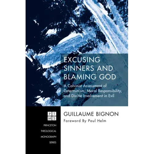 Excusing Sinners and Blaming God: A Calvinist Assessment of Determinism, Moral Responsibility, and Divine Involvement in Evil
