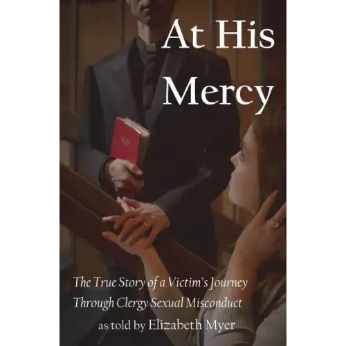 At His Mercy: The True Story of a Victim's Journey Through Clergy Sexual Misconduct