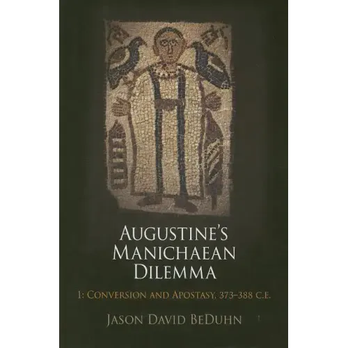 Augustine's Manichaean Dilemma, Volume 1: Conversion and Apostasy, 373-388 C.E.