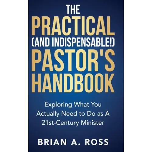 The Practical (and Indispensable!) Pastor's Handbook: Exploring What You Actually Need to Do as a 21st Century Minister