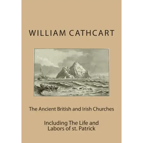 The Ancient British and Irish Churches: Including The Life and Labors of st. Patrick