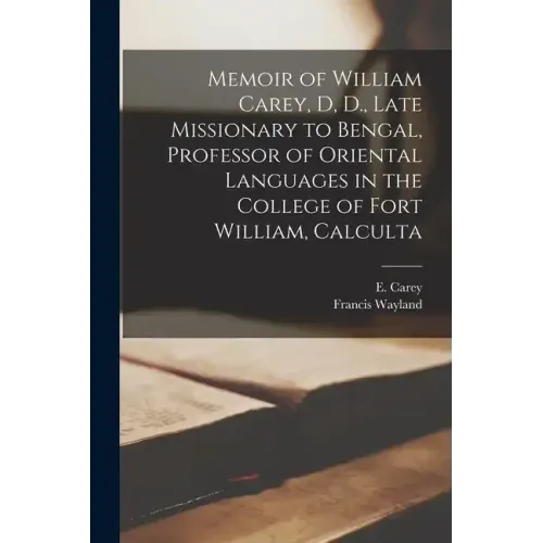 Memoir of William Carey, D, D., Late Missionary to Bengal, Professor of Oriental Languages in the College of Fort William, Calculta