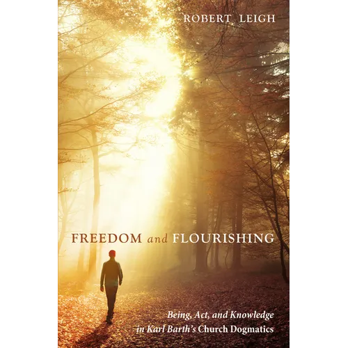 Freedom and Flourishing: Being, Act, and Knowledge in Karl Barth's Church Dogmatics
