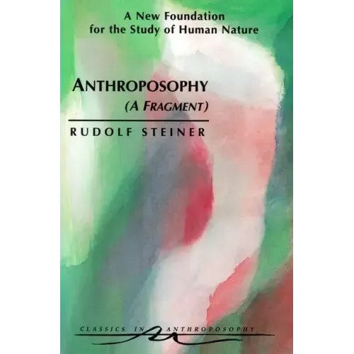 Anthroposophy (a Fragment): A New Foundation for the Study of Human Nature (Cw 45)