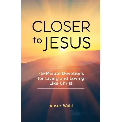 Closer to Jesus: 5-Minute Devotions for Living and Loving Like Christ