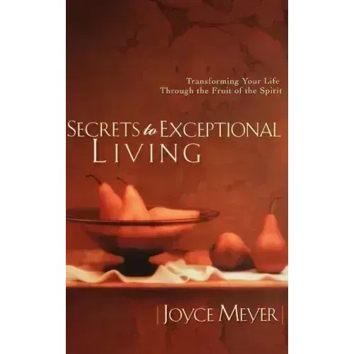 Secrets to Exceptional Living: Transforming Your Life Through the Fruit of the Spirit