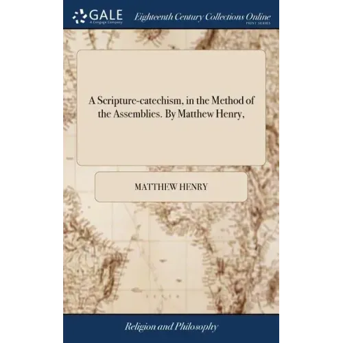 A Scripture-catechism, in the Method of the Assemblies. By Matthew Henry,