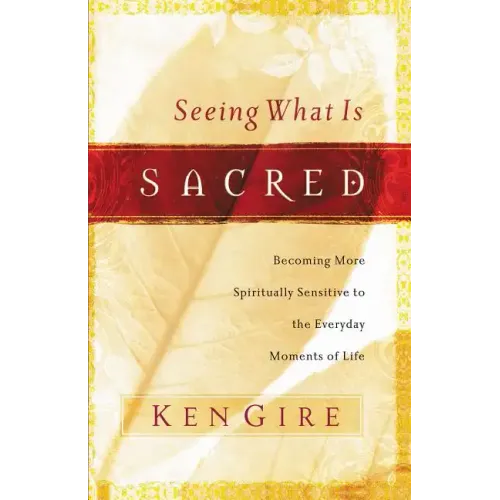 Seeing What Is Sacred: Becoming More Spiritually Sensitive to the Everyday Moments of Life