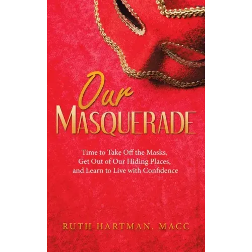 Our Masquerade: Time to Take off the Masks, Get out of Our Hiding Places, and Learn to Live with Confidence