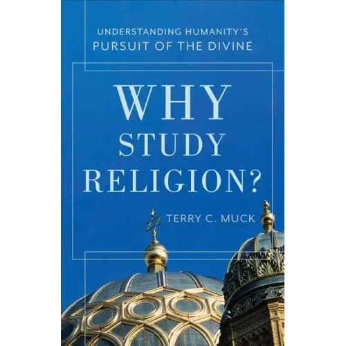 Why Study Religion?: Understanding Humanity's Pursuit of the Divine