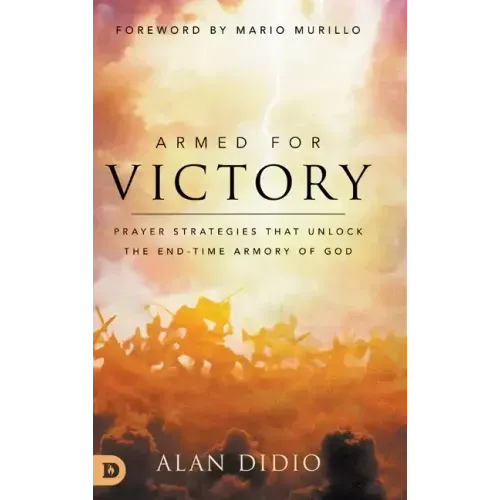 Armed for Victory: Prayer Strategies That Unlock the End-Time Armory of God