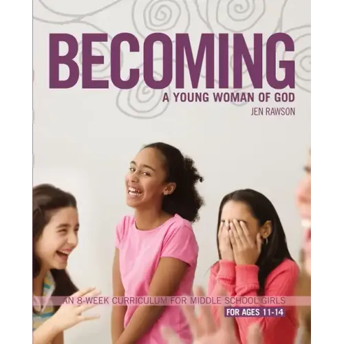 Becoming a Young Woman of God: An 8-Week Curriculum for Middle School Girls, for Ages 11-14