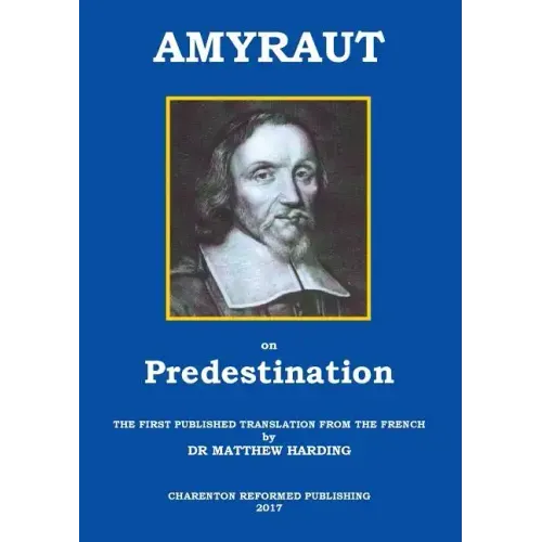 Amyraut on Predestination: The First Published Translation from the French by Dr Matthew Harding