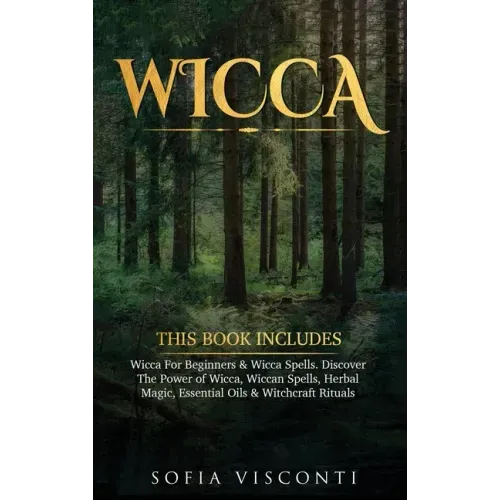 Wicca: This Book Includes: Wicca For Beginners & Wicca Spells. Discover The Power of Wicca, Wiccan Spells, Herbal Magic, Esse