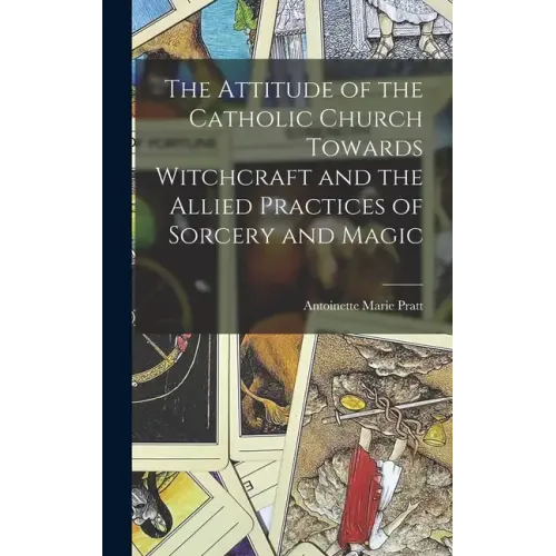 The Attitude of the Catholic Church Towards Witchcraft and the Allied Practices of Sorcery and Magic