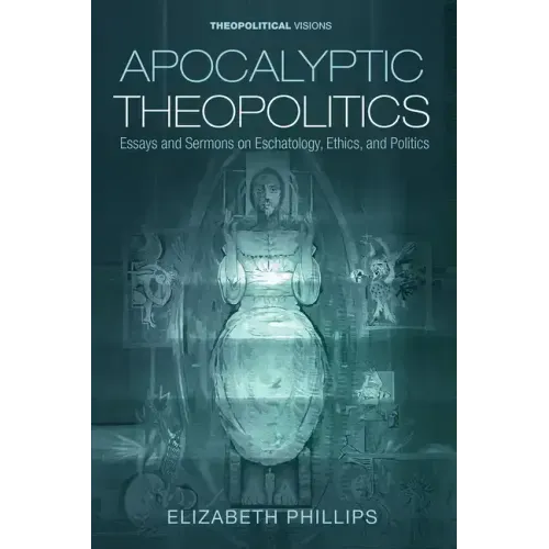 Apocalyptic Theopolitics: Essays and Sermons on Eschatology, Ethics, and Politics