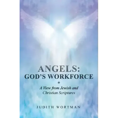 Angels: God's Workforce: A View from Jewish and Christian Scriptures
