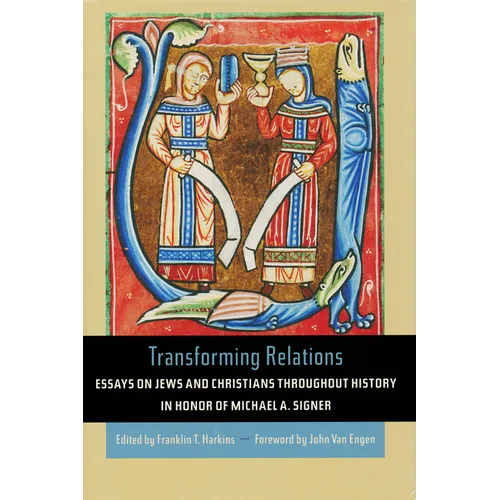 Transforming Relations: Essays on Jews and Christians Throughout History in Honor of Michael A. Signer
