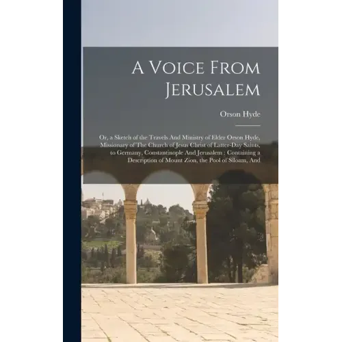 A Voice From Jerusalem: Or, a Sketch of the Travels And Ministry of Elder Orson Hyde, Missionary of The Church of Jesus Christ of Latter-day S