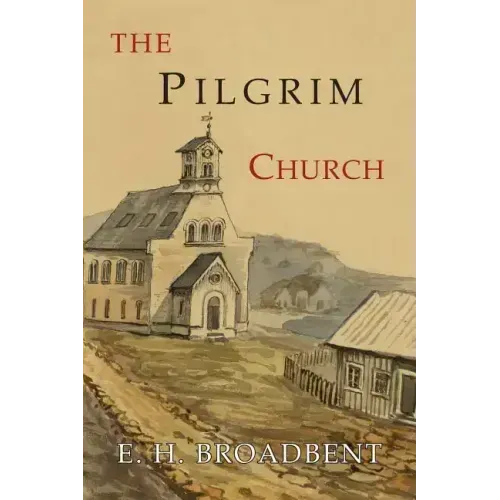 The Pilgrim Church: Being Some Account of the Continuance Through Succeeding Centuries of Churches Practising the Principles Taught and Exemplified in