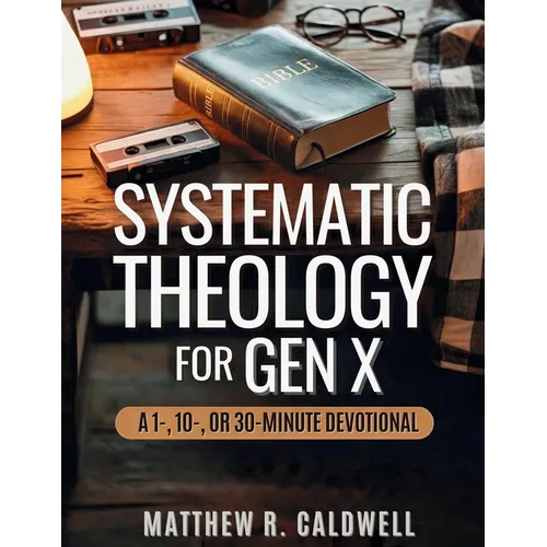 Systematic Theology for Gen X: A Guided Walk Through Christian Doctrine, Key Bible Passages and Real-Life Discipleship-Deepen Your Faith Without Long