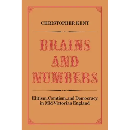 Brains and Numbers: Elitism, Comtism, and Democracy in Mid-Victorian England