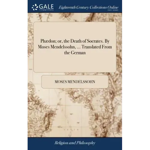 Phædon; or, the Death of Socrates. By Moses Mendelssohn, ... Translated From the German