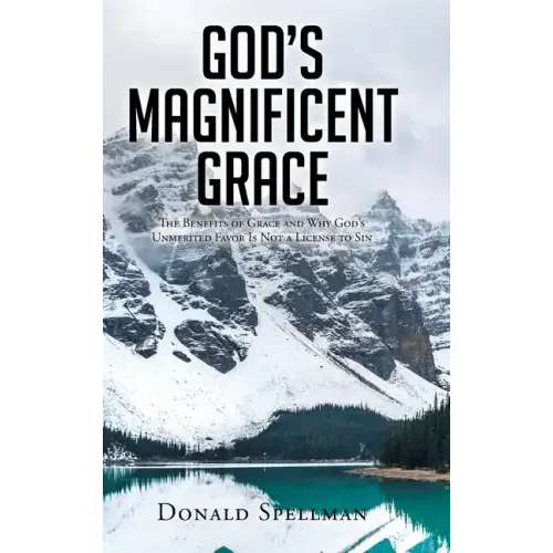 God's Magnificent Grace: The Benefits of Grace and Why God's Unmerited Favor Is Not a License to Sin