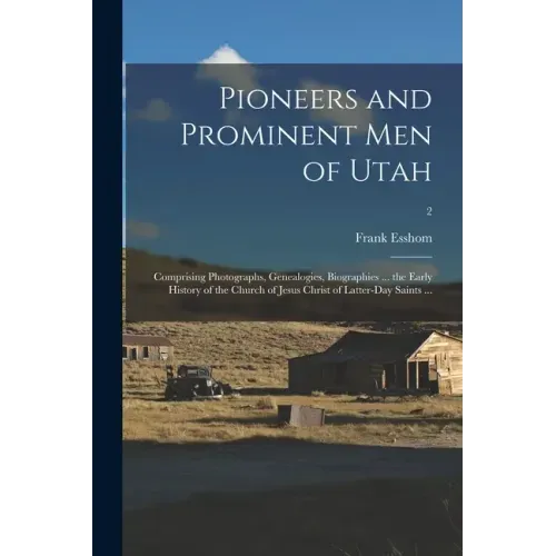 Pioneers and Prominent Men of Utah: Comprising Photographs, Genealogies, Biographies ... the Early History of the Church of Jesus Christ of Latter-day