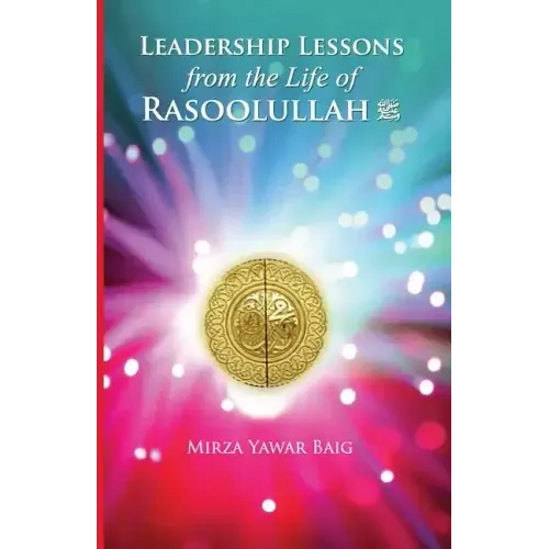 Leadership Lessons from the Life of Rasoolullah: Proven techniques of how to succeed in today's world