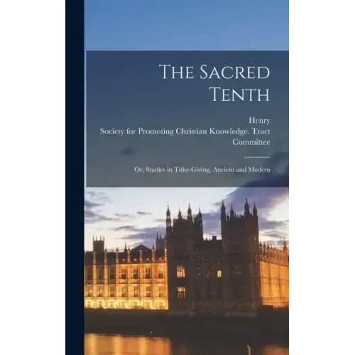 The Sacred Tenth: Or, Studies in Tithe-giving, Ancient and Modern