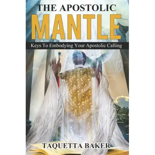 Apostolic Mantle: Foundational Truths On How To Wear Your Calling