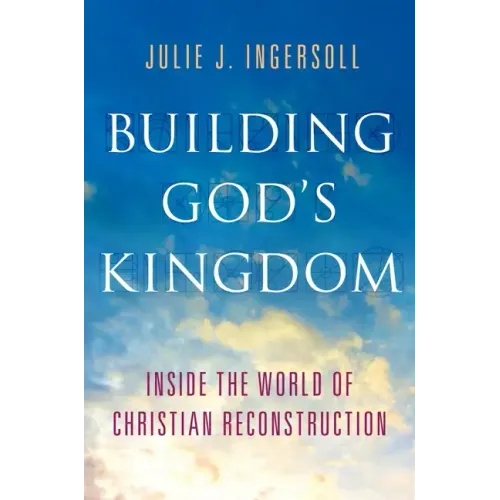 Building God's Kingdom: Inside the World of Christian Reconstruction