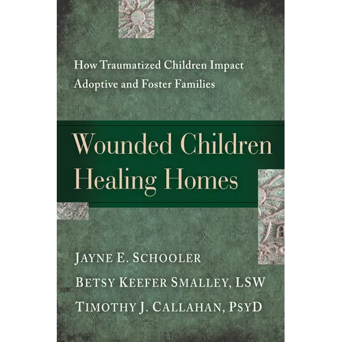 Wounded Children, Healing Homes: How Traumatized Children Impact Adoptive and Foster Families