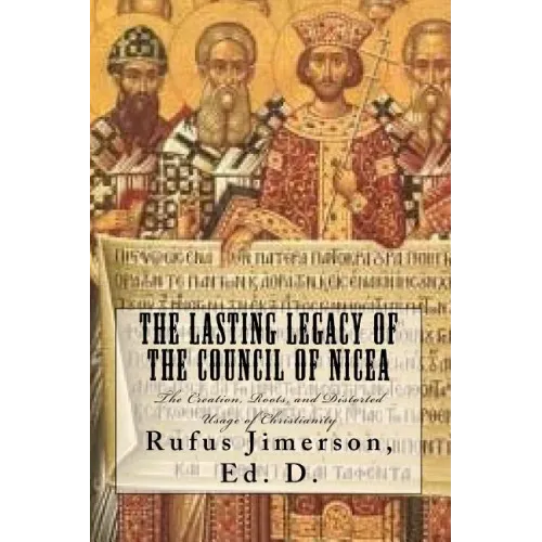 The Lasting Legacy of the Council of Nicea: The Creation, Roots, and Distorted Usage of Christianity