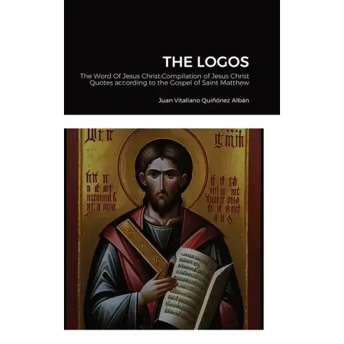 The Logos: The Word Of Jesus Christ: Compilation of Jesus Christ's Quotes according to the Gospel of Saint Matthew