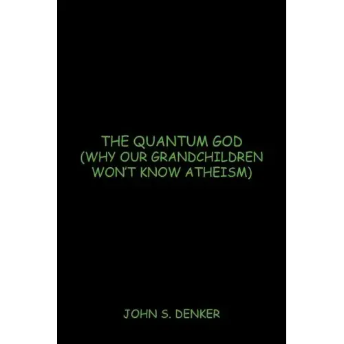 The Quantum God: Why Our Grandchildren Won't Know Atheism