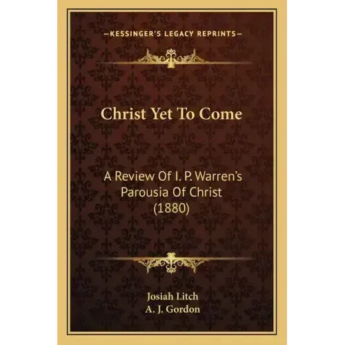 Christ Yet To Come: A Review Of I. P. Warren's Parousia Of Christ (1880)