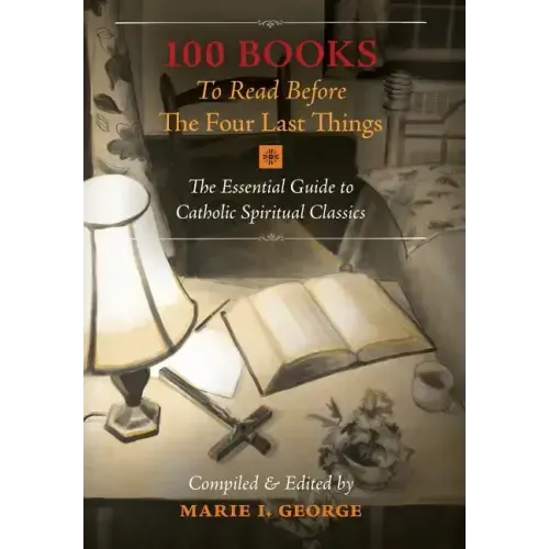 100 Books To Read Before The Four Last Things: The Essential Guide to Catholic Spiritual Classics