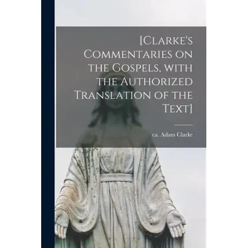 [Clarke's Commentaries on the Gospels, With the Authorized Translation of the Text]