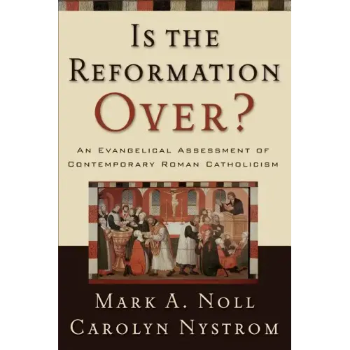 Is the Reformation Over?: An Evangelical Assessment of Contemporary Roman Catholicism