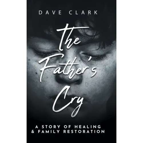 The Father's Cry: A Father's Story of Self-Healing and Family Restoration